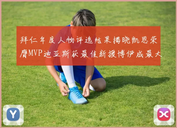 拜仁年度人物评选结果揭晓凯恩荣膺MVP迪亚斯获最佳新援博伊成最大失望者