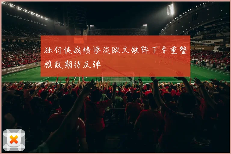 独行侠战绩惨淡欧文缺阵下季重整旗鼓期待反弹