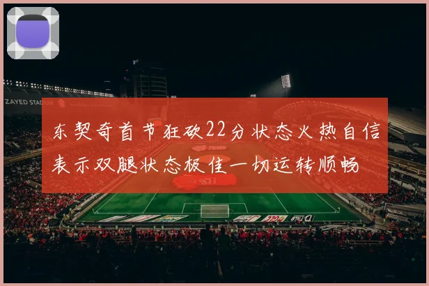 东契奇首节狂砍22分状态火热自信表示双腿状态极佳一切运转顺畅
