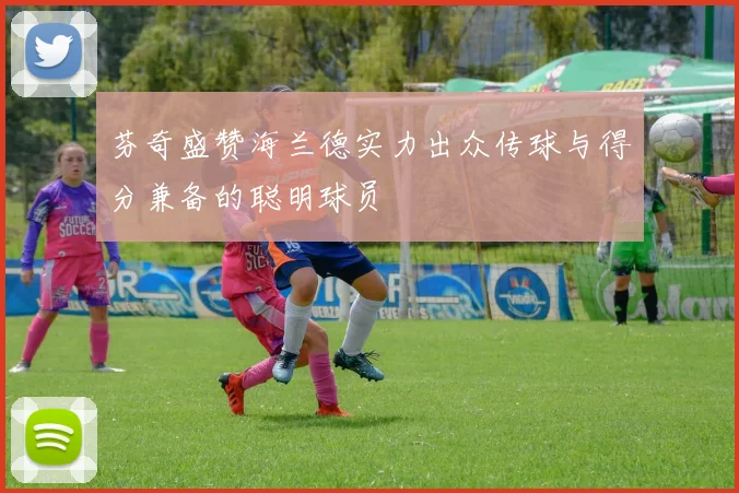 芬奇盛赞海兰德实力出众传球与得分兼备的聪明球员