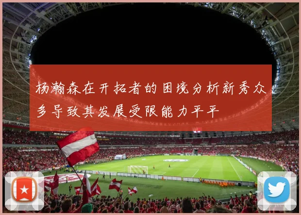 杨瀚森在开拓者的困境分析新秀众多导致其发展受限能力平平