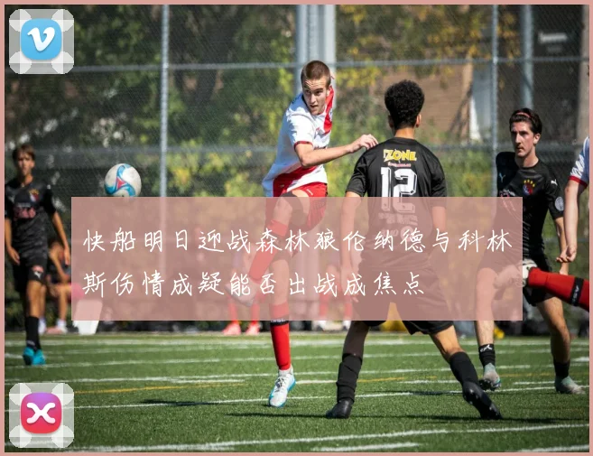 快船明日迎战森林狼伦纳德与科林斯伤情成疑能否出战成焦点