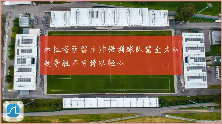 加拉塔萨雷主帅强调球队需全力以赴争胜不可掉以轻心