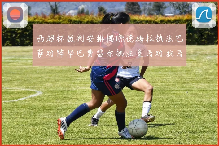 西超杯裁判安排揭晓德梅拉执法巴萨对阵毕巴费雷尔执法皇马对抗马竞