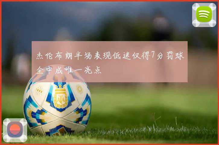 杰伦布朗半场表现低迷仅得7分罚球全中成唯一亮点