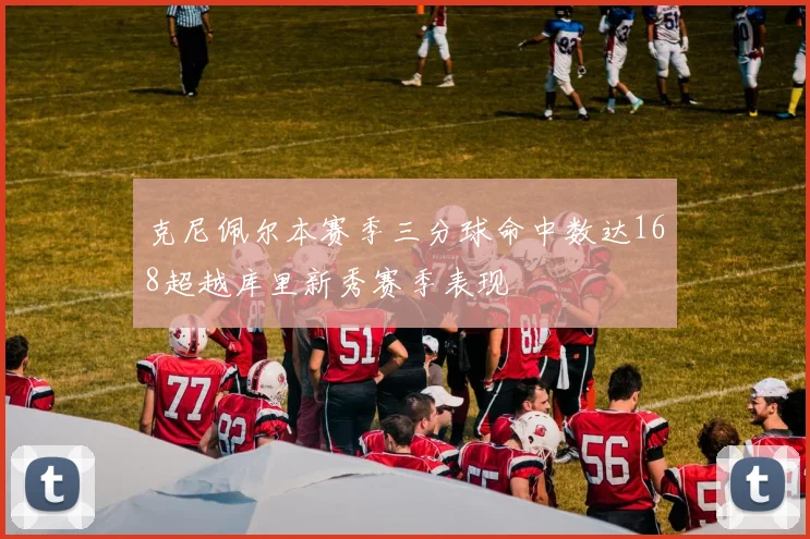 克尼佩尔本赛季三分球命中数达168超越库里新秀赛季表现
