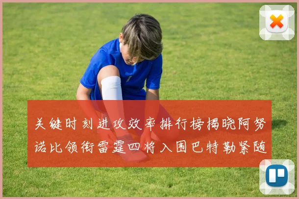 关键时刻进攻效率排行榜揭晓阿努诺比领衔雷霆四将入围巴特勒紧随其后