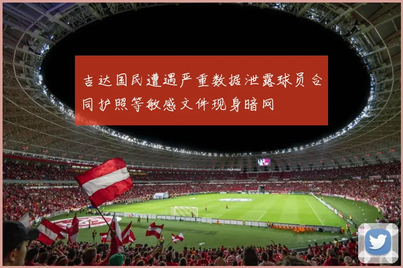 吉达国民遭遇严重数据泄露球员合同护照等敏感文件现身暗网