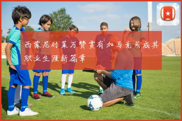 西蒙尼对莱万赞赏有加马竞或成其职业生涯新篇章