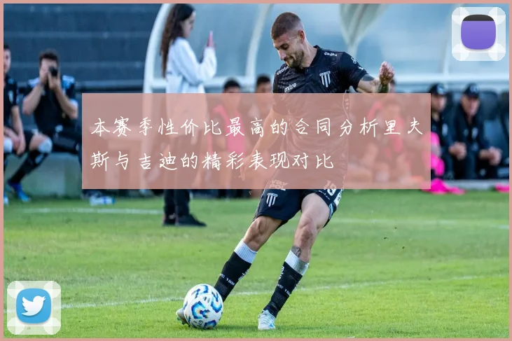 本赛季性价比最高的合同分析里夫斯与吉迪的精彩表现对比