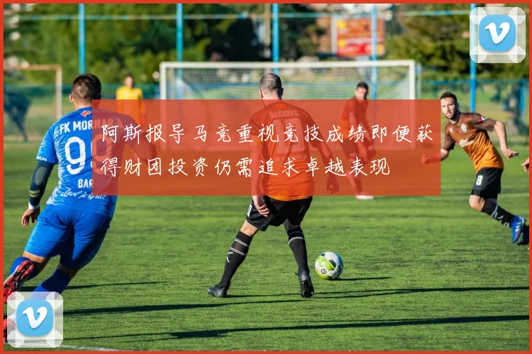 阿斯报导马竞重视竞技成绩即便获得财团投资仍需追求卓越表现