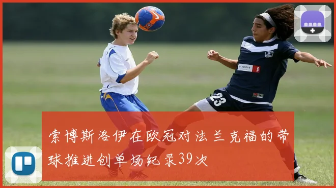 索博斯洛伊在欧冠对法兰克福的带球推进创单场纪录39次