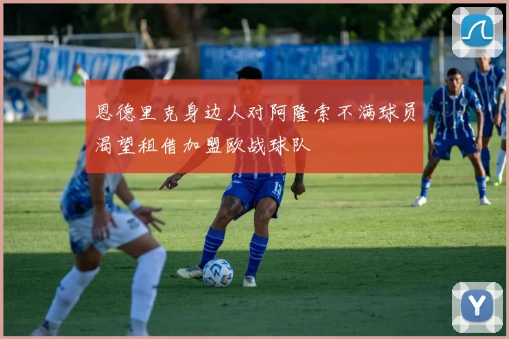 恩德里克身边人对阿隆索不满球员渴望租借加盟欧战球队