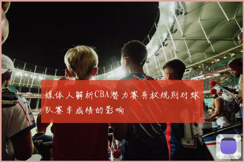 媒体人解析CBA潜力赛弃权规则对球队赛季成绩的影响