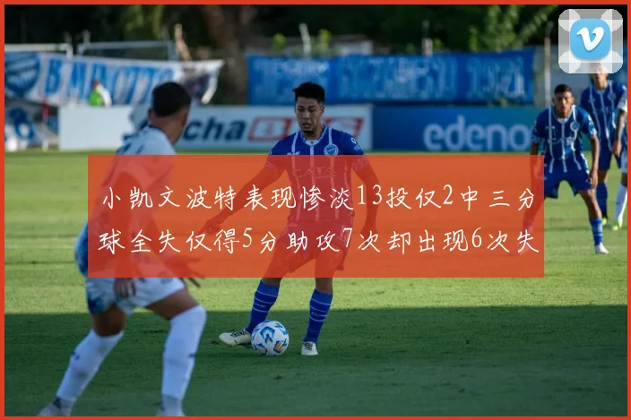小凯文波特表现惨淡13投仅2中三分球全失仅得5分助攻7次却出现6次失误