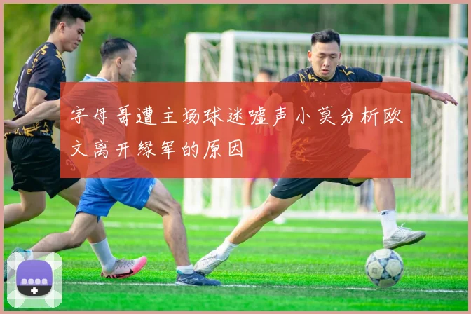 字母哥遭主场球迷嘘声小莫分析欧文离开绿军的原因