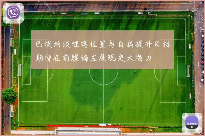 巴埃纳谈理想位置与自我提升目标期待在前腰偏左展现更大潜力